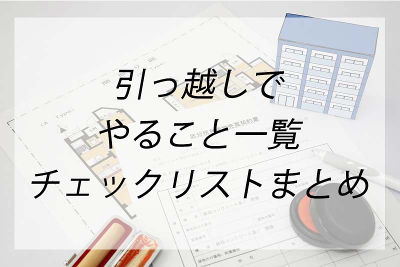 引っ越しやることチェックリスト！準備や手続きなどすること一覧