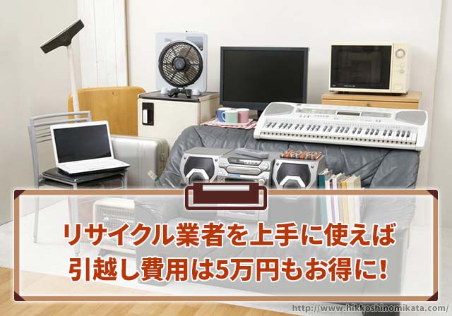 リサイクル業者を上手に使えば引越しの処分費用が5万円もお得に！