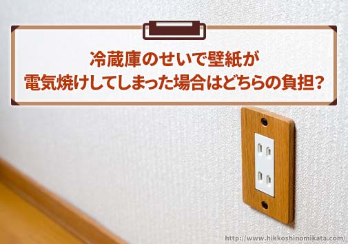 冷蔵庫のせいで壁紙が電気焼けしてしまった場合はどちらの負担？