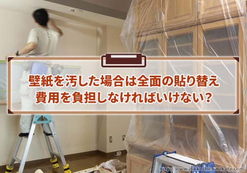 壁紙を汚した場合は全面の貼り替え費用を負担しなければ