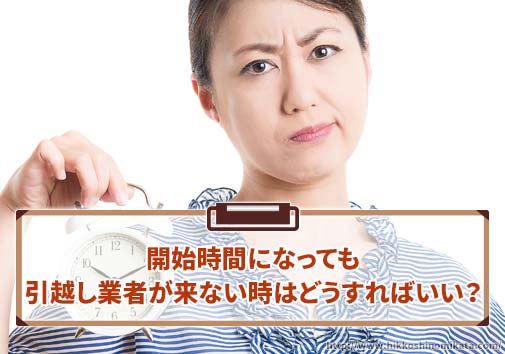 開始時間になっても引越し業者が来ない時はどうすればいい？